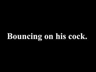 Bouncing on my cock. 