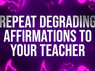 Repeat Degrading Affirmations to Teacher