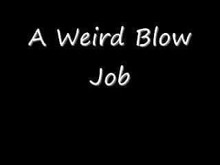 Wierd Blow Jobs